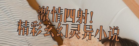 激情四射！精彩玄幻灵异小说